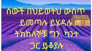 ስውች በህይወትህ  ውስጥ ይመጣሉ ይሄዳሉ ትክከለኞቹ ግን ካንተ ጋር ይቆያሉ