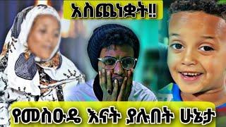 ????የመስዑዴ እናት ያሉበት ሁኔታ አስጨነቋት!!..ከባድ ነዉ ...ያሳዝናል ምቀኛ በዝቷል