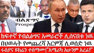 Ethiopia:ሰበር ዜና-5 ከፍተኛ የብልፅግና አመራሮች ሊሰናበቱ ነዉ|በህወሓት የመጨረሻ እርምጃሊወሰድ ነዉ|ሩስያና ዩክሬን ተስማሙ|"አሜሪካ አሁንም አረፊ!"