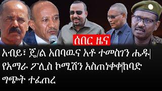 Ethiopia: ሰበር ዜና - የኢትዮታይምስ የዕለቱ ዜና |አብይ፣ ጄ/ል አበባዉና አቶ ተመስገን ሔዱ|የአማራ ፖሊስ ኮሚሽን ኘስጠነቀቀ|ከባድ ግጭት ተፈጠረ