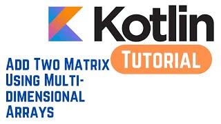 Kotlin Tutorial for Beginners 30 - Kotlin Program to Add Two Matrix Using Multi-dimensional Arrays