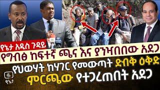 የግብፅ ከፍተኛ ጫና እና ያንዣበበው አደጋ | የህወሃት ከሃገር የመውጣት ድብቅ ዕቅድ | ምርጫው የተጋረጠበት አደጋ