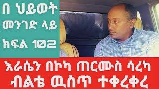 ብልቴ ዉስጥ የኮካ ጠርሙሱ ገብቶ ተቀረቀረ ለማዕፀን ካንሰር  || ለዓመታት የወሲብ እርካታ ስፈልግ ዕቃዎችን ወደ ማዕፀኔ..  በህይወት መንገድ ላይ ክፍል102