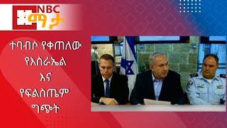 NBC Ethiopia | ተባብሶ የቀጠለው የእስራኤልእናየፍልስጤም ግጭት በNBC ማታ