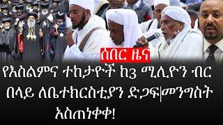 Ethiopia: ሰበር ዜና - የኢትዮታይምስ የዕለቱ ዜና |የእስልምና ተከታዮች ከ3 ሚሊዮን ብር በላይ ለቤተክርስቲያን ድጋፍ|መንግስት አስጠነቀቀ|