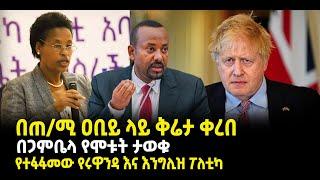 ???? ????በጠ/ሚ ዐቢይ ላይ ቅሬታ ቀረበ | በጋምቤላ የሞቱት ታወቁ | የተፋፋመው የሩዋንዳ እና እንግሊዝ ፖለቲካ