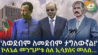 Ethiopia - 'ለወደብም ለመደብም ታግለውኛል!' | ኮለኔል መንግሥቱ ስለ ኢሳያስና መለስ…