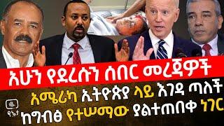 አሁን የደረሱን ሰበር መረጃዎች | አሜሪካ ኢትዮጵያ ላይ እገዳ ጣለች | ከግብፅ የተሠማው ያልተጠበቀ ነገር