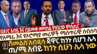 የአማራ እና የኦሮሚያ ባለስልጣናት ሚስጥራዊ ስብሰባ| ሽመልስ አብዲሳ ጃዋር ከጎኑ ሲሆን ሌላ ጠ/ሚ አብይ ከጎኑ ሲሆን ሌላ ነው