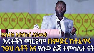 እናታችን ማርያም በምድር ከተፈጠሩ ንፅህ ሴቶች እና የሰው ልጅ ተምሳሌት ናት ኡስታዝ አቡበከር አህመድ