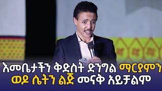 «ማርያምን ወዶ ሴትን ልጅ መናቅ አይቻልም » እመቤታችን ቅድስት ድንግል ማርያም በዶ/ር ወዳጄነህ ማህረነ አንደበት