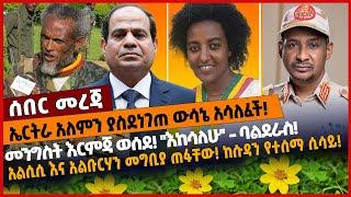 ኤርትራ አለምን ያስደ*ነገጠ ውሳኔ አሳለፈች!መንግስት እር*ምጃ ወሰደ!''እከ*ሳለሁ''-ባልደራስ!አልሲሲ እና አልቡርሃን መግቢያ ጠፋ*ቸው!ከሱዳን የተሰማ ሲሳይ