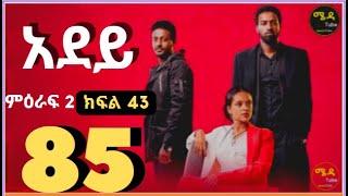 አደይ ድራማ ክፍል 85 ምዕራፍ 2 ክፍል 43  I ከታች ያለውን ሊንክ በመንካት በጥራት መከታተል ትችላላችሁ እናመሰግናለን፡፡