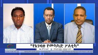 Ethio 360 Zare Min Ale ''የአገዛዙ ''የመካካድ ፖለቲካ'' Tuesday March 7, 2023