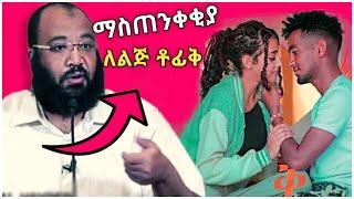 ልጅ ቶፊቅ ከባድ ማስጠንቀቂያ ከኡስታዝ አቡ ሀይደር ደረሰዉ… | Lij Tofik | Miftah Key | Redwan Hayatu