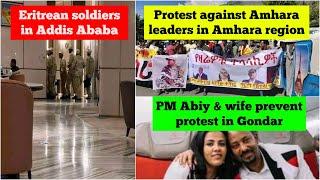 Eritrean soldiers in Addis | Protest against Amhara leaders in Amhara |PM Abiy averts Gondar protest