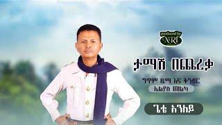 Gete Aniley  -Tamash Bechereka - ጌቴ አንለይ - ታማሽ በጨረቃ - New Ethiopian Muisc 2021