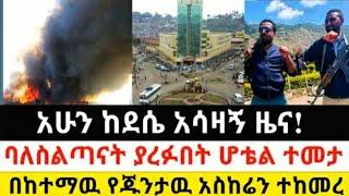 Ethiopia: ሰበር | ከደሴ አሳዛኝ ዜና! | ባለስልጣናት ያረፉበት ሆቴል ተመታ| Zena Tube | Zehabesha | Ethiopia | Top mereja.