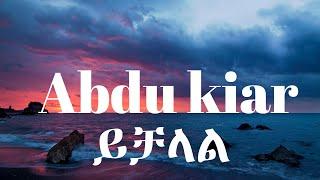 Abdu Kiar - Ychalal (Lyrics) | Ethiopian Music