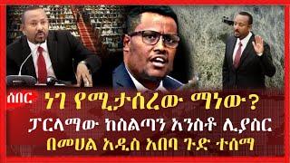 ነገ የሚታሰረው ማነው?  ፓርላማው ከስልጣን አንስቶ ሊያስር በመሀል አዲስ አበባ ጉድ ተሰማ | Ethiopia