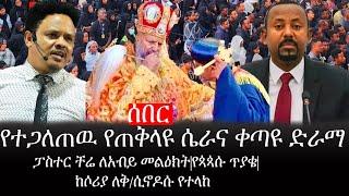 Ethiopia: ሰበር ዜና -የተጋለጠዉ የጠቅላዩ ሴራና ቀጣዩ ድራማ|ፓስተር ቸሬ ለአብይ መልዕክት|የጳጳሱ ጥያቄ|ከሶሪያ ለቅ/ሲኖዶሱ የተላከ|ኢትዮታይምስ