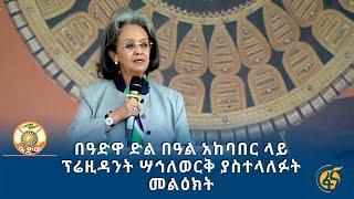 በዓድዋ ድል በዓል አከባበር ላይ ፕሬዚዳንት ሣኅለወርቅ ያስተላለፉት መልዕክት