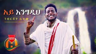 Gebrishet Bitew - Aye Engedih | አይ እንግዲህ - New Ethiopian Music 2021 (Official Video)