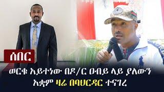 Ethiopia: ሰበር - ወርቁ አይተነው በዶ/ር ዐብይ ላይ ያለውን አቋም ዛሬ በባህርዳር ተናገረ | Worku Aytenew on PM Abiy Ahmed