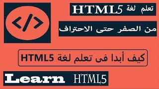 تعلم لغة HTML5 من الصفر حتى الاحتراف كيف أبدا في تعلم لغة Learn HTML5  ||  HTML