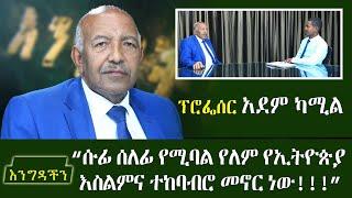 ሱፊ ሰለፊ የሚባል የለም የኢትዮጵያ እስልምና ተከባብሮ መኖር ነው!!!ፕሮፌሰር አደም ካሚል - Engedachin - Abbay Media Interview