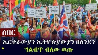 Ethiopia: ሰበር - ኤርትራውያን ኢትዮጵያውያን በለንደን ግልብጥ ብለው ወጡ  | Ethiopians and Eritreans in London , UK