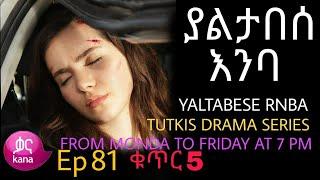 ያልታበሰ እንባ ክፍል 81 ቁጥር 5 Yaltabese Enba Episode 81 Part 5