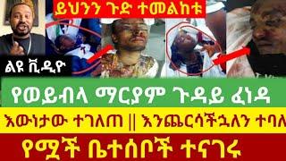 Ethiopia - ሰበር - የወይብላ ማርያም ጉዳይ ፈነዳ || የሟች ቤተሰቦች ተናገሩ || እውነታውን ስሙ | Zehabesha | Abel Birhanu | ESAT