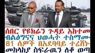 ሰበር የዩክሬን ጉዳይ አከተመ | ብልፅግናና ህወሓት ተስማሙ | 81 ሰዎች ተረሸኑ | Ethiopia News