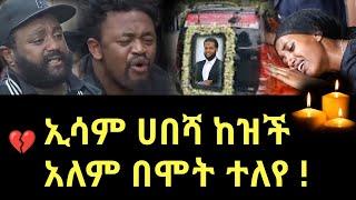 ኢሳም ሀበሻ ከዝች አለም በሞት ተለየ ! | አሳዛኝ ዜና | አርቲስት እስማኤል ሀሰን | esam habesha | Ethiopian movie | artist