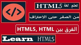 تعلم لغة HTML5 من الصفر حتى الاحتراف الفرق بين  Learn HTML5  ||  HTML5 , HTML