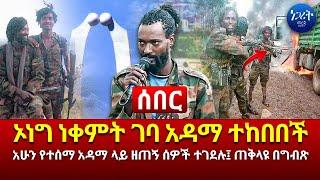 ሰበር | ኦነግ ነቀምት ገባ አዳማ ተከበበች | Ethiopia | Feta Daily | Abel Birhanu | Dere News | Negarit Mereja