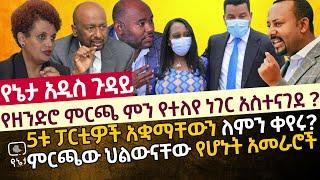 የዘንድሮ ምርጫ ምን የተለየ ነገር አስተናገደ ? | 5ቱ ፓርቲዎች አቋማቸውን ለምን ቀየሩ? | ምርጫው ህልውናቸው የሆኑት አመራሮች