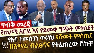 [ጥብቅ መረጃ ] የጠ/ሚ አብይ እና የደመቀ ግጭት ምክኒያት | የአቶ ተመስገን ጥሩነህ የሹመት ምስጢር እና በአማራ ብልፅግና ውስጥ የተፈጠረው ሽኩቻ