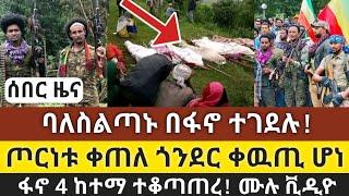 ሰበር ዜና! ባለስልጣኑ በፋኖ ተገደሉ! | ጦርነቱ ቀጠለ ጎንደር ቀዉጢ ሆነ | ፋኖ 4 ከተማ ተቆጣጠረ | Ethiopia