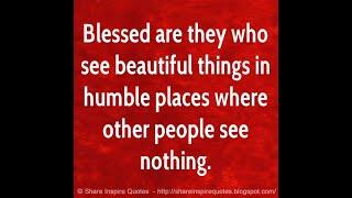 Blessed are they who see beautiful things in humble places where other people see nothing.