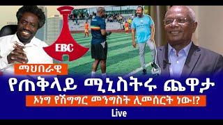 የጠቅላይ ሚኒስትሩ ጨዋታ  || ኦነግ የሽግግር መንግስት ሊመሰርት ነው!? || ማህበራዊ Live