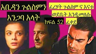 Dir Ena Mag episode 52 | አቢዳን ጉልስምን እንጋባ አላት አይሆንም አለች ፈረሃት ጉልስም ና እናቱ ወደቤት እንዲመለሱ ፈቀደ | ድር እና ማግ 52