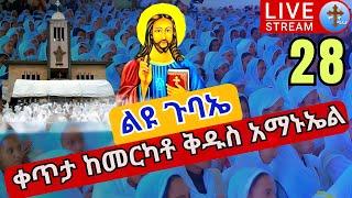 live #28 ????ልዩ ጉባኤ❗️ቅዱስ አማኑኤል❗️ከመርካቶ መሳለሚያ ደብረ ገሊላ ቅዱስ አማኑኤል ኅዳር 28 EOTC St. Amanuel Dec 8