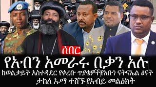 Ethiopia: ሰበር ዜና -የአብን አመራሩ በቃን አሉ|ከወልቃይት አስተዳደር የቀረቡ ጥያቄዎች|የአቡነ ናትናኤል ፅናት|ታከለ ኡማ ተሸኙ|የአብይ መልዕክት