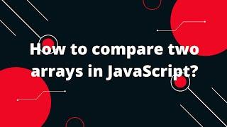 How to compare two arrays in JavaScript?