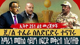 ጄ/ል ተፈራ ስለድርድሩ ተናገሩ |  አማራን መወከል ሳይሆን ለፍርድ መቅረብ ነበረባቸው|  Ethio 251 Media | Ethiopia Today|