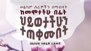 ከመሞታችሁ በፊት ህይወታችሁን ተጠቀሙበት || በኡስታዝ ተውፊቅ ራሕመቶ