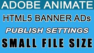 Adobe Animate HTML5 Canvas Banner Ads: Essential Publish Settings for Packaging and Small File Size