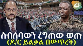 Ethiopia - ስብሰባውን ረግጠው ወጡ | (ዶ/ር ይልቃል በውጥረት)